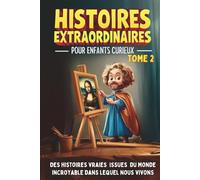 Histoires extraordinaires pour enfants curieux de 8 à 14 ans - Tome 2: Des aventures étonnantes issues de l'Histoire, de la Science et du Monde incroyable dans lequel nous vivons