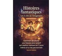Histoires fantastiques : Les 5 clés de l'imaginaire chez les 8-12 ans: Comment structurer une histoire, qui captive vraiment en 7 jours, même si tu n'es pas écrivain