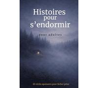 Histoires pour s’endormir - Adultes: 40 récits apaisants pour lâcher prise, réduire le stress et retrouver un sommeil profond