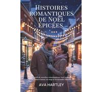 HISTOIRES ROMANTIQUES DE NOËL ÉPICÉES: Un recueil de nouvelles romantiques de Noël, torrides et pleines d'amour, de neige et de secondes chances.