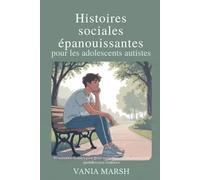 Histoires sociales épanouissantes pour les adolescents autistes: 50 scénarios réalistes pour gérer ses amitiés, ses émotions et son quotidien avec confiance