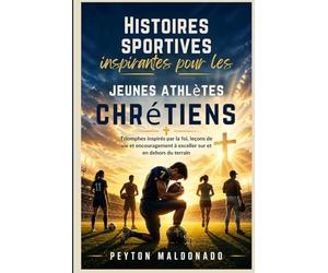 Histoires sportives inspirantes pour les jeunes athlètes chrétiens: Triomphes inspirés par la foi, leçons de vie et encouragement à exceller sur et en dehors du terrain