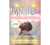 Histoires vraies fortiches : 7 destins qui ont marqué le monde: Des histoires inspirantes qui vous donneront la force de persévérer