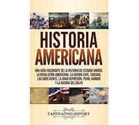 Historia Americana: Una guía fascinante de la historia de Estados Unidos, la Revolución americana, la guerra civil, Chicago, los años veinte, la Gran Depresión, Pearl Harbor y la guerra del Golfo