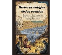Historia antigua de los esenios: Secretos de Qumrán, pureza ritual y el surgimiento de una secta judía mística