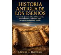 Historia Antigua De Los Esienos: Secretos de Qumrán, Rollos del Mar Muerto, Profecía Sagrada y Sabiduría Oculta de una Hermandad Judía Perdida