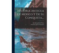 Historia Antigua De México Y De Su Conquista,...