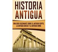 Historia Antigua: Una Guía Fascinante sobre el Antiguo Egipto, la Antigua Grecia y la Antigua Roma