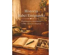 Historia Babci Emigrantki - Wspomnienia z dzieciństwa w PRL i życia na emigracji: 143 strony wspomnień: pytania, zadania i przestrzeń na historię rodziny, zdjęcia i drzewo genealogiczne