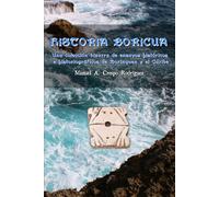 Historia boricua: Una colección bizarra de ensayos históricos e historiográficos de Borinquen y el Caribe