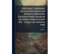 Historia Canoniae Ducum Burgensis In Austria Inferiori Eiusdem Parochiarum Ab Anno Fundationis 1112 - Usque Ad Annum 1340