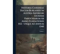 Historia Canoniae Ducum Burgensis In Austria Inferiori Eiusdem Parochiarum Ab Anno Fundationis 1112 - Usque Ad Annum 1340