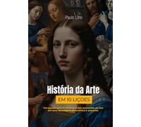 História da Arte em Dez Lições: Como a arte conta a história da humanidade em dez encontros claros, didáticos e inspiradores