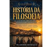 História da Filosofia: A Incrível Jornada Dos Filósofos Pré-Socráticos (Ecos da Sabedoria)