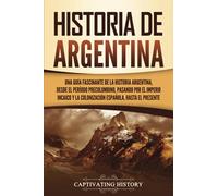 Historia de Argentina: Una guía fascinante de la historia argentina, desde el período precolombino, pasando por el imperio incaico y la colonización ... hasta el presente (Países de América del Sur)