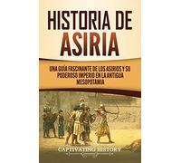 Historia de Asiria: Una guía fascinante de los asirios y su poderoso imperio en la antigua Mesopotamia