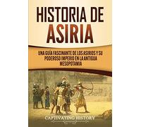 Historia de Asiria: Una guía fascinante de los asirios y su poderoso imperio en la antigua Mesopotamia (Explorando Mesopotamia)
