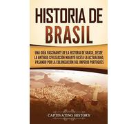 Historia de Brasil: Una guía fascinante de la historia de Brasil, desde la antigua civilización marayó hasta la actualidad, pasando por la colonización del Imperio portugués