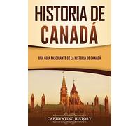 Historia de Canadá: Una guía fascinante de la historia de Canadá (explorando el gran norte blanco)