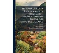 Historia de Costa Rica durante la dominaciÃ3n española, 1502-1821. Editor D. R. Fernàndez Guardia.