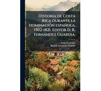 Historia de Costa Rica durante la dominaciÃ3n española, 1502-1821. Editor D. R. Fernàndez Guardia.