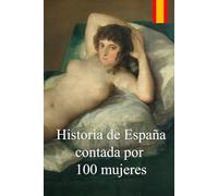 Historia de España contada por 100 mujeres: Crónica de la lucha de las mujeres por defender a sus familias de las epidemias, guerras y hambrunas durante 2000 años.