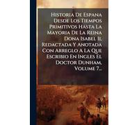 Historia De Espana Desde Los Tiempos Primitivos Hasta La Mayoria De La Reina Dona Isabel Ii, Redactada Y Anotada Con Arreglo A La Que Escribio En Ingles El Doctor Dunham, Volume 7...