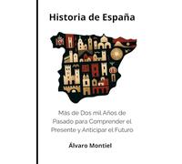 Historia de España: Más de Dos mil Años de Pasado para Comprender el Presente y Anticipar el Futuro