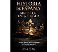 Historia de España sin pelos en la lengua: De los Iberos a la Transición sin rollos académicos