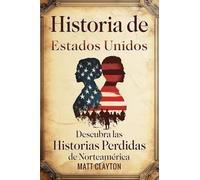 Historia de Estados Unidos: Descubra las historias perdidas de Norteamérica (Secretos del pasado olvidado)