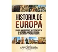 Historia de Europa: Una Guía Fascinante sobre la Historia Europea, la Antigüedad Clásica, la Edad Media, el Renacimiento y la Europa Moderna (La Fascinante Historia de Europa)