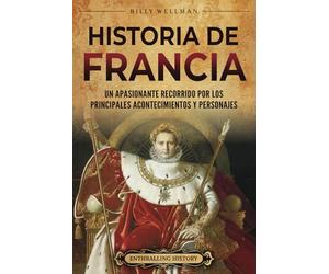 Historia de Francia: Un apasionante recorrido por los principales acontecimientos y personajes (Europa)