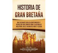 Historia de Gran Bretaña: Una fascinante guía de acontecimientos y hechos que debe conocer sobre la historia de Inglaterra, Gales, Irlanda del Norte y Escocia