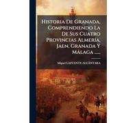 Historia De Granada, Comprendiendo La De Sus Cuatro Provincias AlmerÃ-a, Jaen, Granada Y Màlaga ......
