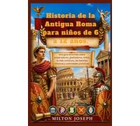 Historia de la Antigua Roma para niños de 6 a 12 años.: Una guía divertida sobre emperadores, gladiadores, mitos, la vida cotidiana, las batallas romanas y actividades prácticas.