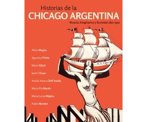 Historia de la Chicago argentina : Rosario, Imaginarios y Sociedad 1850-1950.