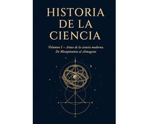 Historia de la Ciencia: Volumen I. Antes de la ciencia moderna. De Mesopotamia al Almagesto