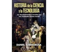 HISTORIA DE LA CIENCIA Y LA TECNOLOGÍA: Los descubrimientos e inventos que han moldeado nuestro mundo (Divulgación científica)