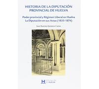 Historia de la Diputación Provincial de Huelva: Poder Provincial y Régimen Liberal en Huelva. La Diputación en sus Actas (1835-1874)