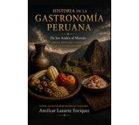 Historia de la Gastronomia Peruana: De los Andes al Mundo: Origen, Mestizaje y Esencia de la Cocina del Perú (Colección Historia y Gastronomía del Perú)