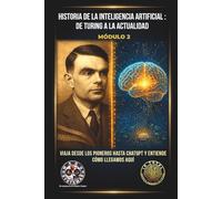 Historia de la Inteligencia Artificial: De Turing a la Actualidad: Viaja desde los pioneros hasta ChatGPT y entiende cómo llegamos aquí