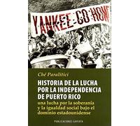 Historia de la lucha por la independencia de Puerto Rico : una lucha por la soberanía y la igualdad social bajo el dominio estadounidense / Ché Paralitici.