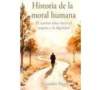 Historia de la moral humana. El camino ético hacia el respeto y la dignidad: Pensamiento Filosófico, el Análisis de la Mentira y el Poder, la Crisis ... (Kant, Nietzsche, Arendt y Juicio Moral)
