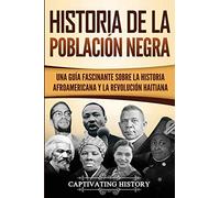 Historia de la población negra: Una Guía Fascinante sobre la Historia afroamericana y la Revolución haitiana (Explorando la Historia de los Estados Unidos)