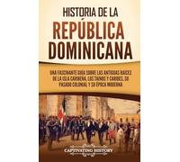 Historia de la República Dominicana: Una fascinante guía sobre las antiguas raíces de la isla caribeña, los taínos y caribes, su pasado colonial y su época moderna