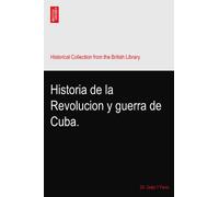Historia de la Revolucion y guerra de Cuba.