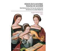 Historia de la sororidad, historias de sororidad: Manifestaciones y formas de solidaridad femenina en la Edad Moderna (Obras singulares)