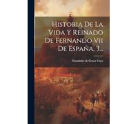 Historia De La Vida Y Reinado De Fernando Vii De España, 3...