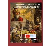 HISTORIA DE LAS GUERRAS DE LOS JUDÍOS Y DE LA DESTRUCCIÓN DEL TEMPLO Y CIUDAD DE JERUSALÉN: El testimonio directo de la caída de Jerusalén, y la Diáspora judía.