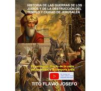 HISTORIA DE LAS GUERRAS DE LOS JUDÍOS Y DE LA DESTRUCCIÓN DEL TEMPLO Y CIUDAD DE JERUSALÉN: El testimonio directo de la caída de Jerusalén, y la Diáspora judía.